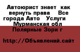 Автоюрист знает, как вернуть права. - Все города Авто » Услуги   . Мурманская обл.,Полярные Зори г.